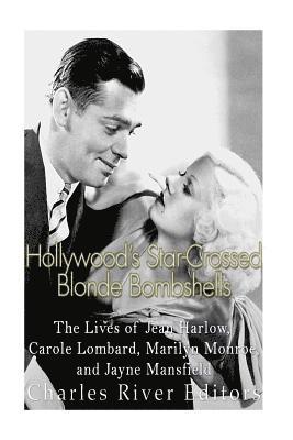 Hollywood's Star-Crossed Blonde Bombshells: The Lives of Jean Harlow, Carole Lombard, Marilyn Monroe, and Jayne Mansfield (hftad)