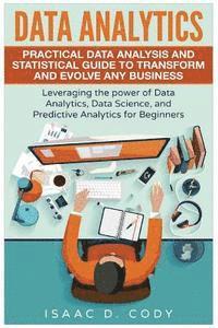 Data Analytics: Practical Data Analysis and Statistical Guide to Transform and Evolve Any Business. Leveraging the Power of Data Analy (hftad)