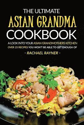 The Ultimate Asian Grandma Cookbook: A Look into Your Asian Grandmothers Kitchen - Over 25 Recipes You Won't Be Able to Get Enough Of (hftad)