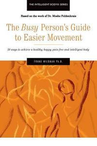 The Busy Person's Guide to Easier Movement: 50 wasy to achieve a healthy, happy, pain-free and intelligent body (hftad)