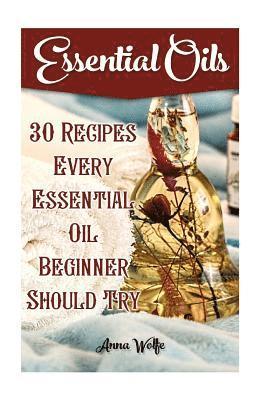 Essential Oils: 30 Recipes Every Essential Oil Beginner Should Try (hftad)