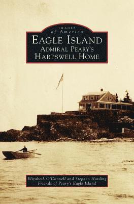 Eagle Island: Admiral Peary's Harpswell Home (inbunden)