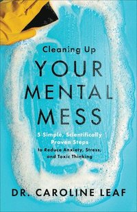 Cleaning Up Your Mental Mess - 5 Simple, Scientifically Proven Steps to Reduce Anxiety, Stress, and Toxic Thinking (häftad)