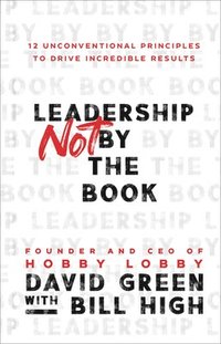 Leadership Not by the Book - 12 Unconventional Principles to Drive Incredible Results (inbunden)