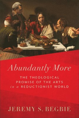 Abundantly More  The Theological Promise of the Arts in a Reductionist World (inbunden)
