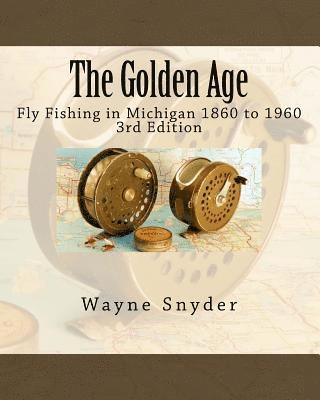 The Golden Age - Edition 3: Fly Fishing in Michigan 1860 to 1960 (hftad)