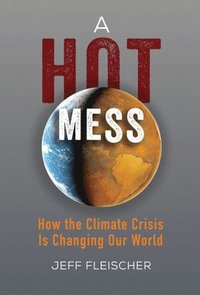 A Hot Mess: How the Climate Crisis Is Changing Our World (inbunden)