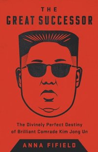 The Great Successor: The Divinely Perfect Destiny of Brilliant Comrade Kim Jong Un (häftad)