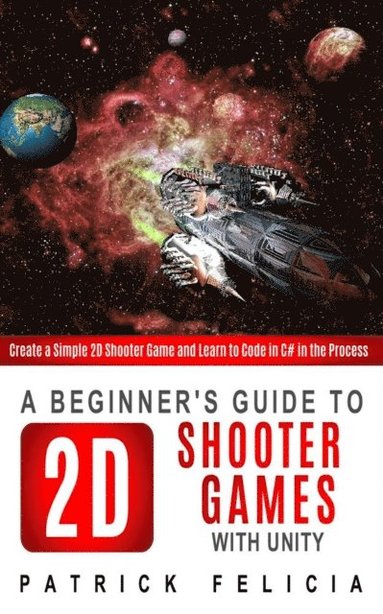 A Beginner's Guide to 2D Shooter Games with Unity: A Beginner's Guide to 2D Shooter Games with Unity: Create a Simple 2D Shooter Game and Learn to Cod (häftad)
