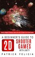 A Beginner's Guide to 2D Shooter Games with Unity: A Beginner's Guide to 2D Shooter Games with Unity: Create a Simple 2D Shooter Game and Learn to Cod