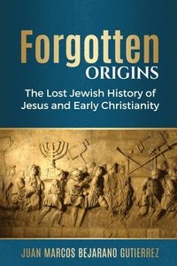 Forgotten Origins: The Lost Jewish History of Jesus and Early Christianity (häftad)