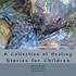 A Collection of Healing Stories: for Children