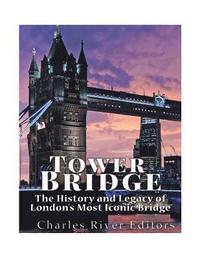 Tower Bridge: The History and Legacy of London's Most Iconic Bridge