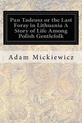 Pan Tadeusz or the Last Foray in Lithuania A Story of Life Among Polish Gentlefolk: In the Years 1811 and 1812 In Twelve Books (hftad)