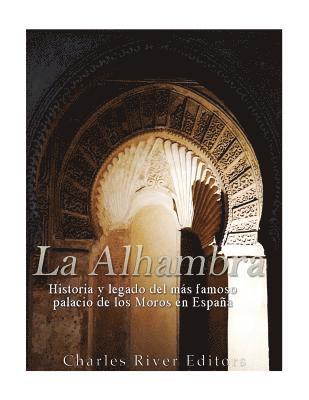 La Alhambra: Historia y legado del ms famoso palacio de los Moros en Espaa (hftad)