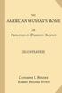 The American Woman's Home; or, Principles of Domestic Science [Illustrated]: Being A Guide to the Formation and Maintenance of Economical, Healthful,