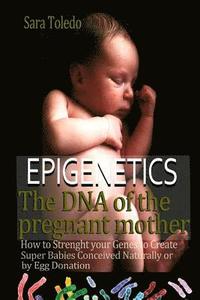 Epigenetics.The DNA of the Pregnant Mother: How to Strenght Your Genes and Create Super Babies Conceived Naturally or by Egg Donation (häftad)