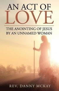 An Act of Love: The Anointing of Jesus by an Unnamed Woman (hftad)