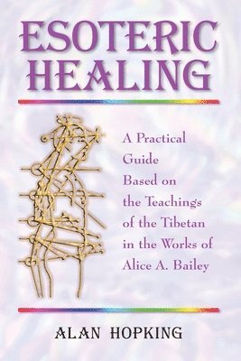Esoteric Healing: A Practical Guide Based on the Teachings of the Tibetan in the Works of Alice A. Bailey (inbunden)