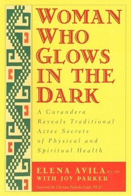 Woman Who Glows in the Dark: A Curandera Reveals Traditional Aztec Secrets of Physical and Spiritual Health (hftad)