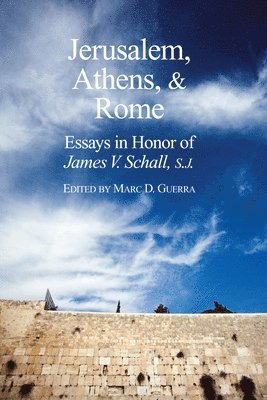 Jerusalem, Athens, and Rome - Essays in Honor of James V. Schall, S.J. (hftad)