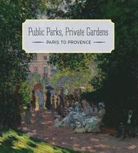 Public Parks, Private Gardens - Paris to Provence (inbunden)