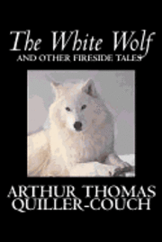 The White Wolf And Other Fireside Tales By Arthur Thomas Quiller