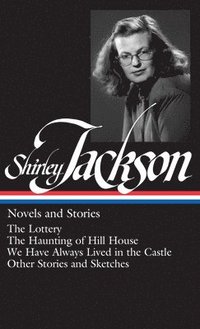 Shirley Jackson: Novels and Stories (Loa #204): The Lottery / The Haunting of Hill House / We Have Always Lived in the Castle / Other Stories and Sket (inbunden)