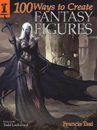 100 Ways To Create Fantasy Figures Francis Tsai Haftad Bokus