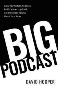 Big Podcast - Grow Your Podcast Audience, Build Listener Loyalty, and Get Everybody Talking About Your Show (hftad)