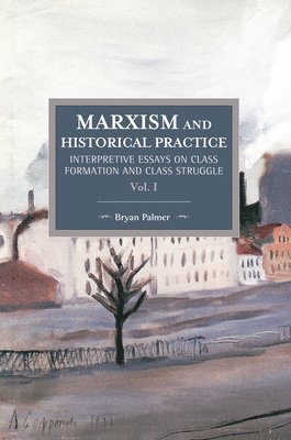 Marxism And Historical Practice: Interpretive Essays On Class Formation And Class Struggle Volume I (h�ftad)
