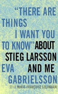 There Are Things I Want You To Know About Stieg Larsson And Me (inbunden)