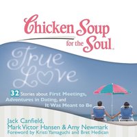 Chicken Soup for the Soul: True Love - 32 Stories about First Meetings, Adventures in Dating, and It Was Meant to Be (ljudbok)