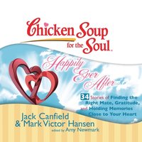 Chicken Soup for the Soul: Happily Ever After - 34 Stories of Finding the Right Mate, Gratitude, and Holding Memories Close to Your Heart (ljudbok)