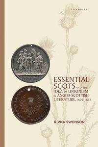 Essential Scots and the Idea of Unionism in Anglo-Scottish Literature, 16031832 (hftad)