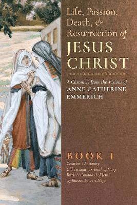 Life, Passion, Death and Resurrection of Jesus Christ, Book I (inbunden)
