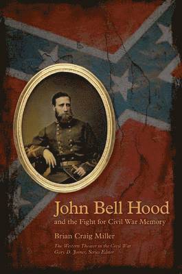 John Bell Hood and the Fight for Civil War Memory (hftad)