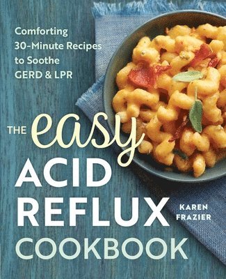 The Easy Acid Reflux Cookbook: Comforting 30-Minute Recipes to Soothe Gerd & Lpr (hftad)