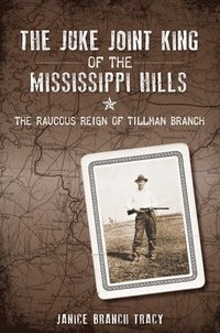 The Juke Joint King of the Mississippi Hills: The Raucous Reign of Tillman Branch (häftad)