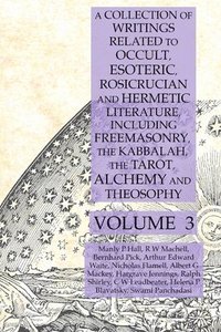 A Collection of Writings Related to Occult, Esoteric, Rosicrucian and Hermetic Literature, Including Freemasonry, the Kabbalah, the Tarot, Alchemy and Theosophy Volume 3 (hftad)
