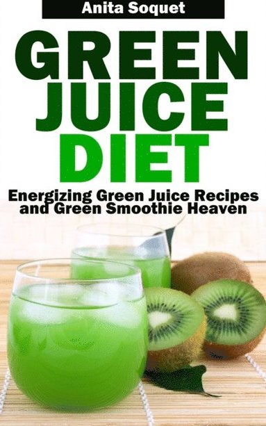 Green Juice Diet: Energizing Green Juice Recipes and Green Smoothie Heaven (häftad)