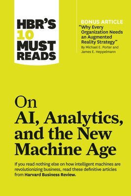 HBR's 10 Must Reads on AI, Analytics, and the New Machine Age (with bonus article "Why Every Company Needs an Augmented Reality Strategy" by Michael E. Porter and James E. Heppelmann) (hftad)