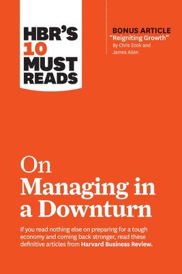 HBR's 10 Must Reads on Managing in a Downturn (with bonus article 'Reigniting Growth' By Chris Zook and James Allen) (hftad)