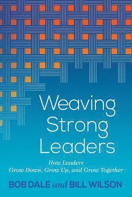 Weaving Strong Leaders: How Leaders Grow Down, Grow Up, and Grow Together (hftad)