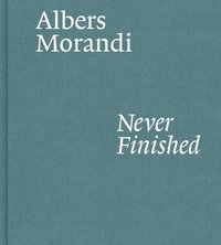 Albers and Morandi: Never Finished (inbunden)