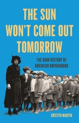The Sun Won't Come Out Tomorrow: The Dark History of American Orphanhood (hftad)