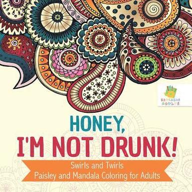 Honey, I'm Not Drunk! Swirls and Twirls Paisley and Mandala Coloring for Adults (h�ftad)