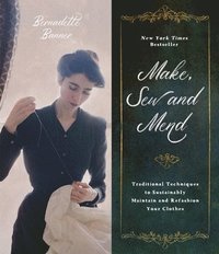 Make, Sew and Mend : Traditional Techniques to Sustainably Maintain and Refashion Your Clothes (hftad)