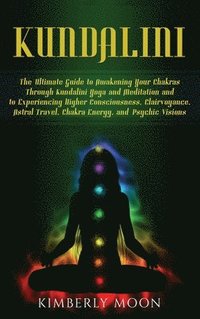Kundalini : The Ultimate Guide to Awakening Your Chakras Through Kundalini  Yoga and Meditation and to Experiencing Higher Consciousness, Clairvoyance,  Astral Travel, Chakra Energy, and Psychic Visions (Hardcover) 