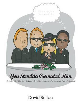 You Shoulda Cremated Him - Despicable Things to Say and Do at the Funeral of Your Least Favorite Friend (hftad)